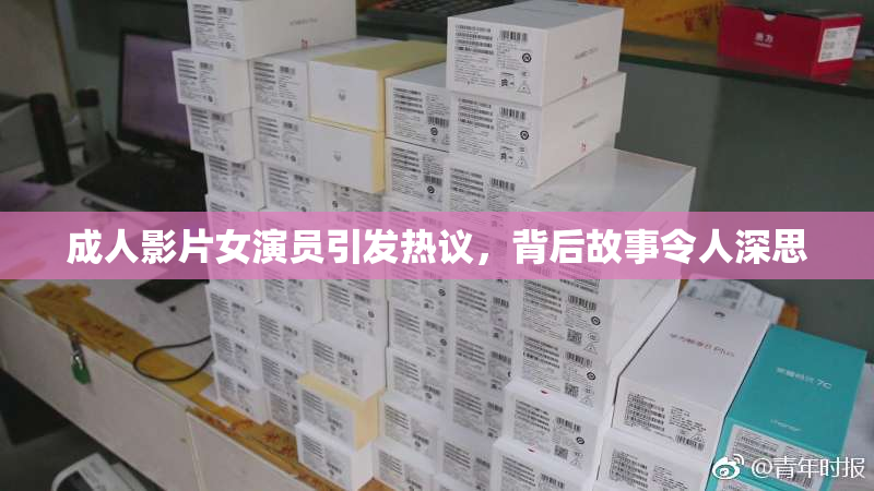 成人影片女演员引发热议，背后故事令人深思