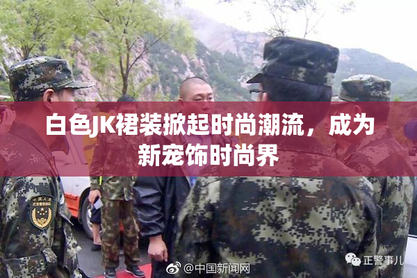 白色JK裙装掀起时尚潮流，成为新宠饰时尚界