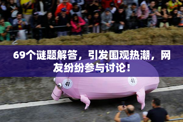 69个谜题解答，引发围观热潮，网友纷纷参与讨论！