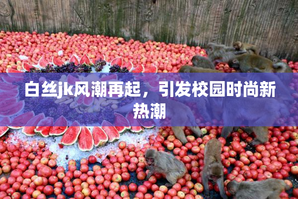 白丝jk风潮再起，引发校园时尚新热潮
