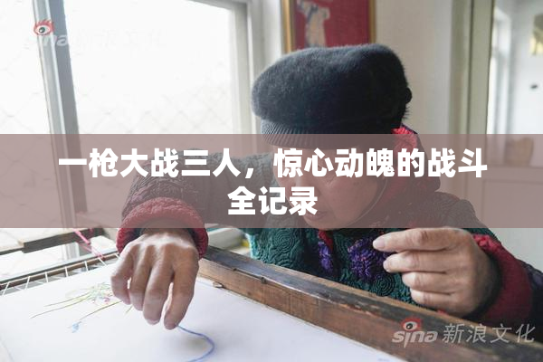 一枪大战三人，惊心动魄的战斗全记录