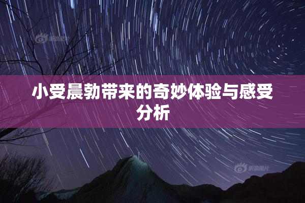小受晨勃带来的奇妙体验与感受分析