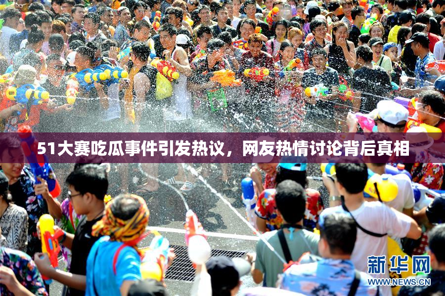 51大赛吃瓜事件引发热议，网友热情讨论背后真相