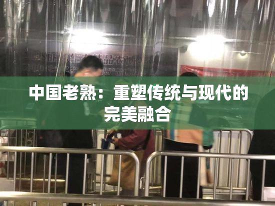 中国老熟：重塑传统与现代的完美融合