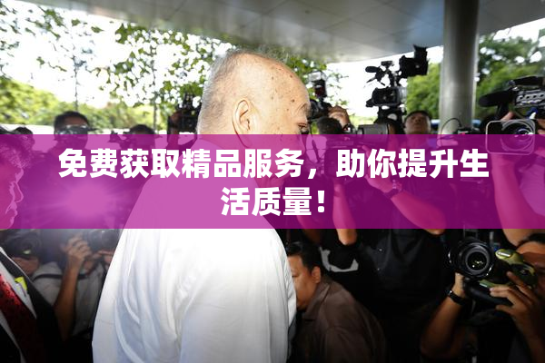 免费获取精品服务，助你提升生活质量！