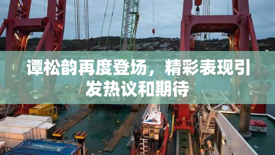 谭松韵再度登场，精彩表现引发热议和期待