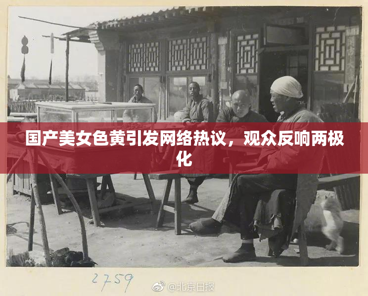 国产美女色黄引发网络热议，观众反响两极化