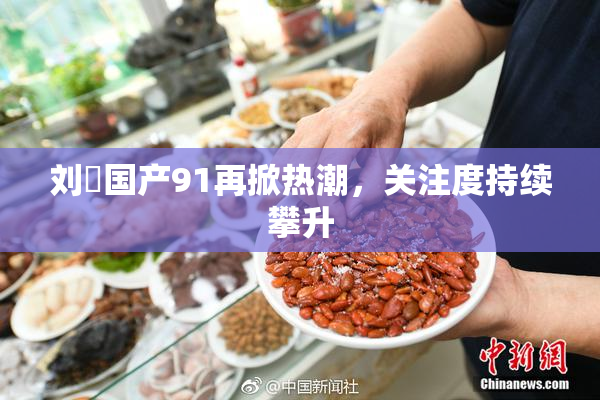 刘玥国产91再掀热潮，关注度持续攀升