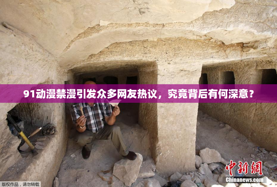 91动漫禁漫引发众多网友热议，究竟背后有何深意？