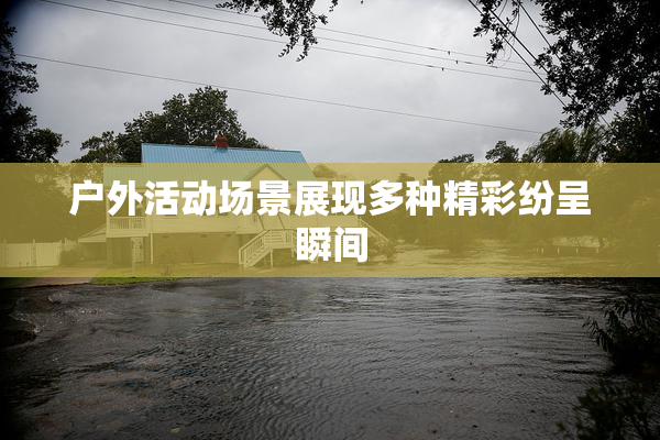 户外活动场景展现多种精彩纷呈瞬间