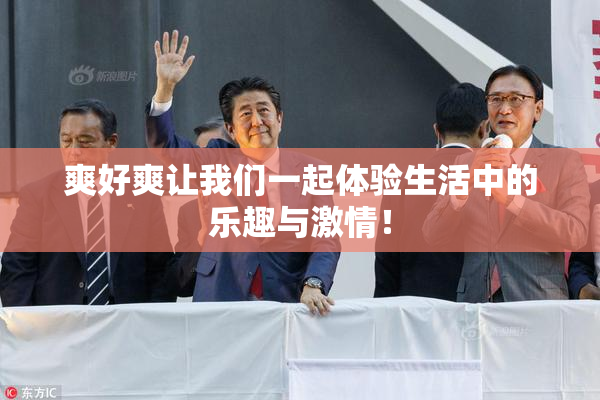爽好爽让我们一起体验生活中的乐趣与激情！