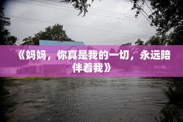 《妈妈，你真是我的一切，永远陪伴着我》