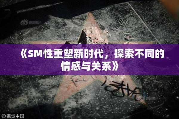 《SM性重塑新时代，探索不同的情感与关系》