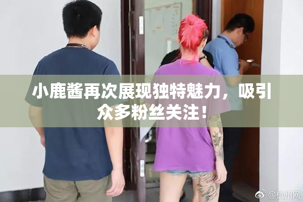 小鹿酱再次展现独特魅力，吸引众多粉丝关注！