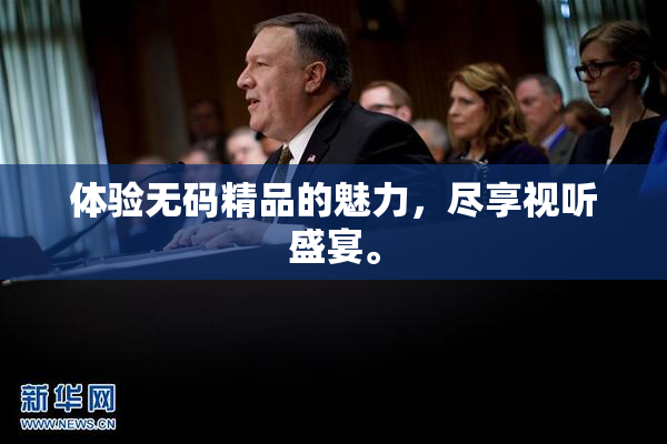 体验无码精品的魅力，尽享视听盛宴。