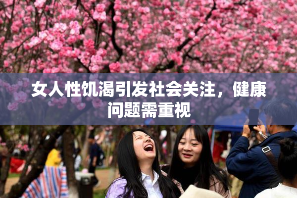 女人性饥渴引发社会关注，健康问题需重视
