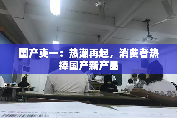国产爽一：热潮再起，消费者热捧国产新产品
