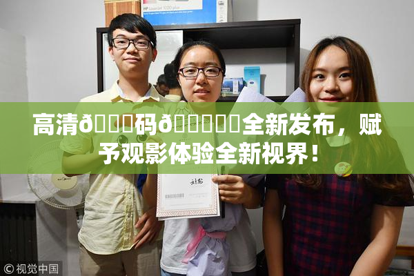 高清🈚码🔞❌‌全新发布，赋予观影体验全新视界！