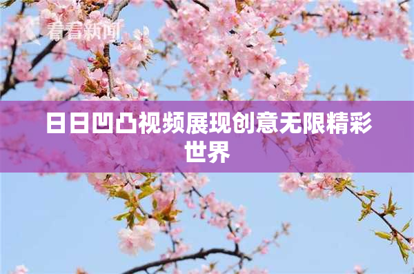 日日凹凸视频展现创意无限精彩世界