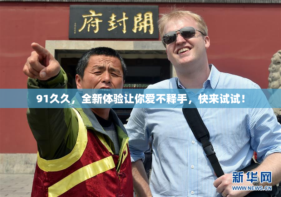 91久久，全新体验让你爱不释手，快来试试！
