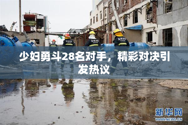 少妇勇斗28名对手，精彩对决引发热议
