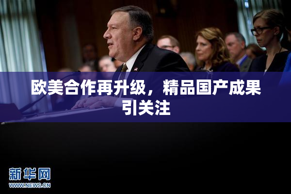 欧美合作再升级，精品国产成果引关注