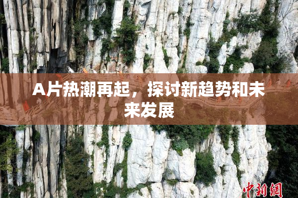 A片热潮再起，探讨新趋势和未来发展