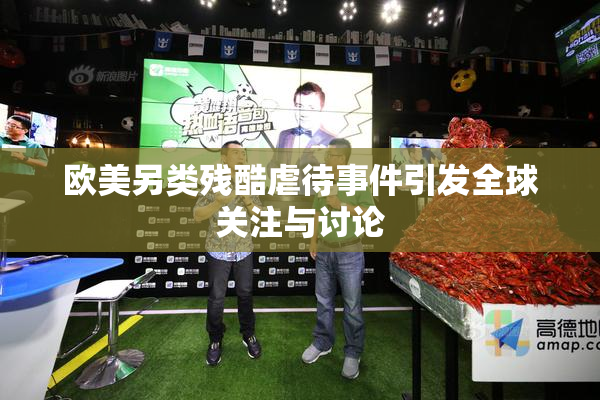 欧美另类残酷虐待事件引发全球关注与讨论