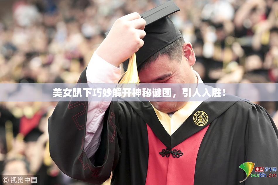 美女趴下巧妙解开神秘谜团，引人入胜！