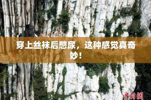 穿上丝袜后憋尿，这种感觉真奇妙！