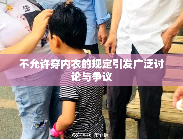 不允许穿内衣的规定引发广泛讨论与争议