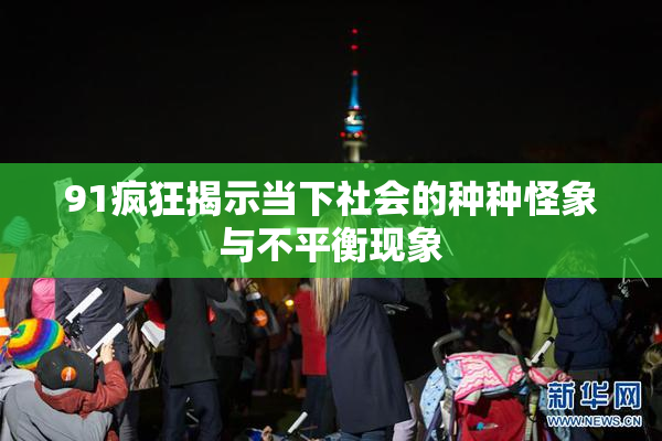 91疯狂揭示当下社会的种种怪象与不平衡现象
