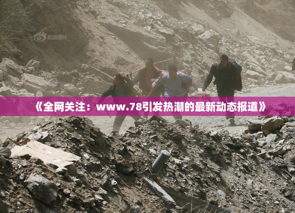 《全网关注：www.78引发热潮的最新动态报道》