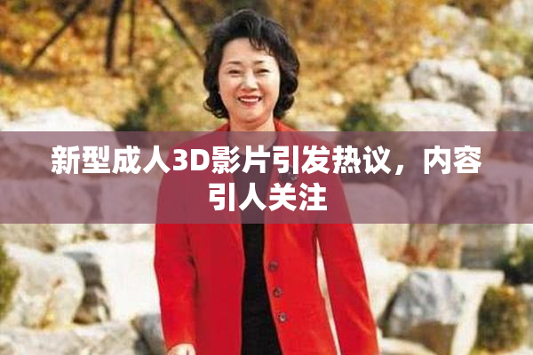新型成人3D影片引发热议，内容引人关注