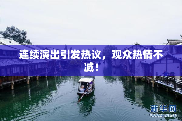 连续演出引发热议，观众热情不减！