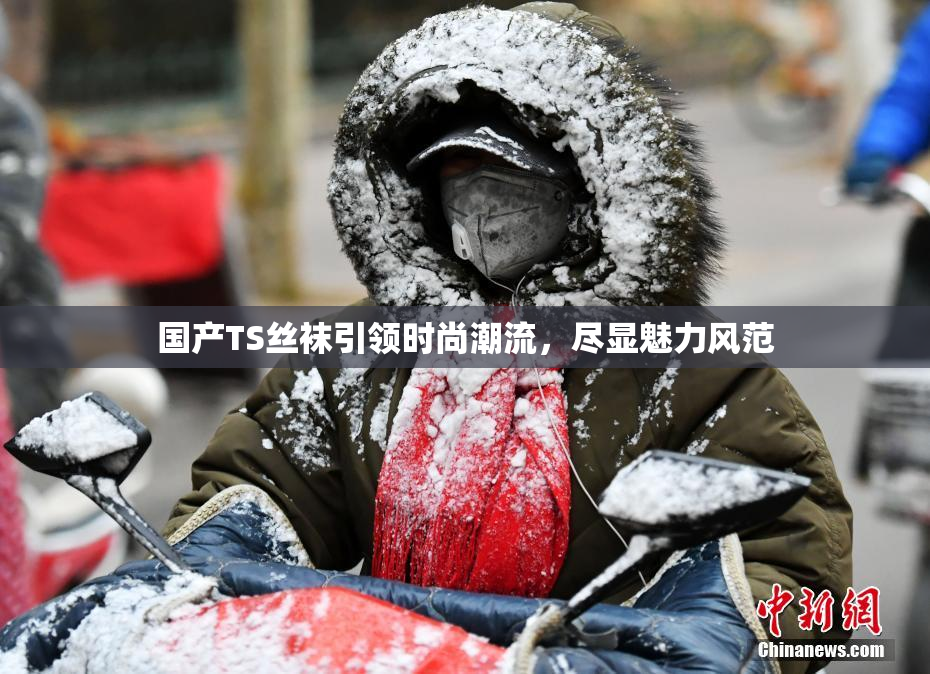 国产TS丝袜引领时尚潮流，尽显魅力风范