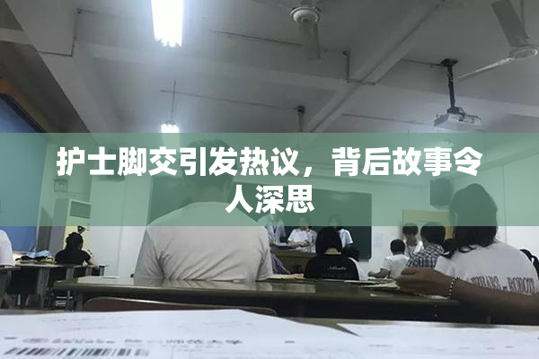 护士脚交引发热议，背后故事令人深思
