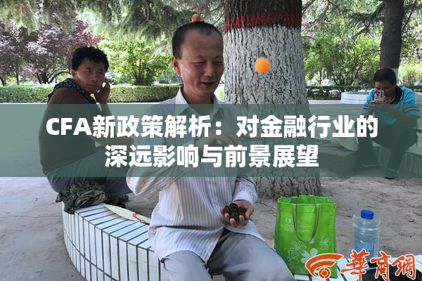 CFA新政策解析：对金融行业的深远影响与前景展望