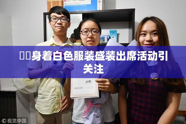 妺妺身着白色服装盛装出席活动引关注