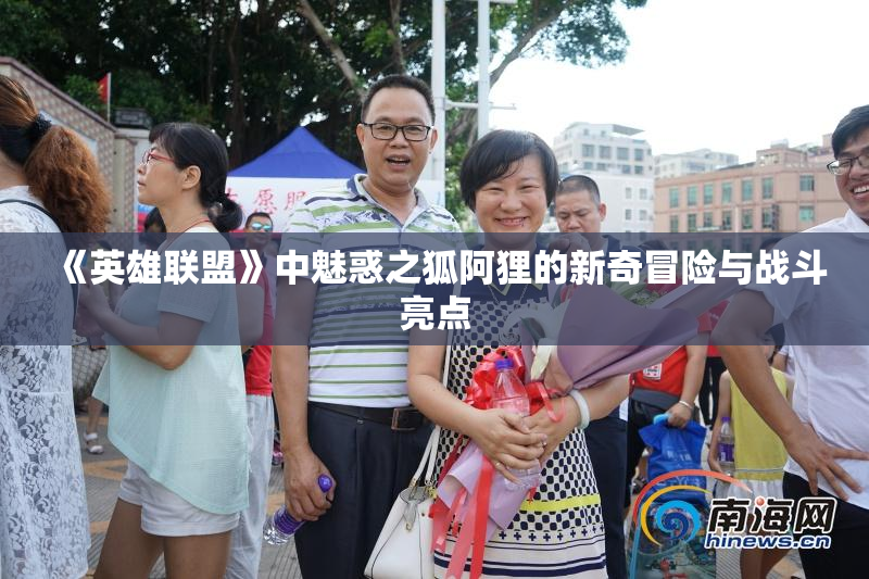 《英雄联盟》中魅惑之狐阿狸的新奇冒险与战斗亮点