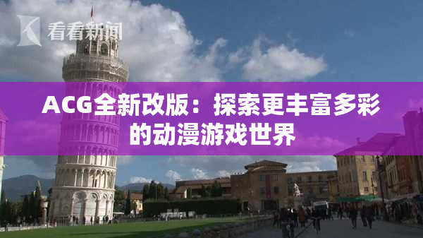 ACG全新改版：探索更丰富多彩的动漫游戏世界