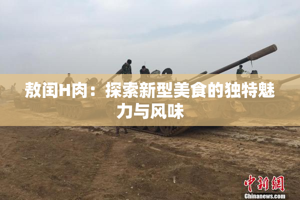 敖闰H肉：探索新型美食的独特魅力与风味