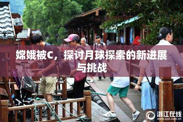 嫦娥被C，探讨月球探索的新进展与挑战