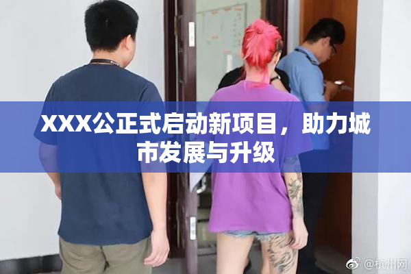 XXX公正式启动新项目，助力城市发展与升级