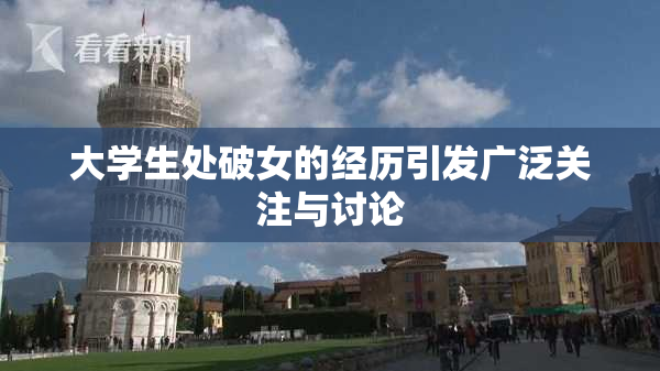 大学生处破女的经历引发广泛关注与讨论