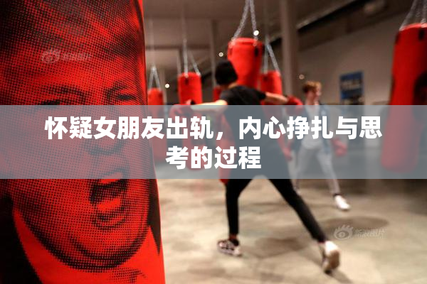 怀疑女朋友出轨，内心挣扎与思考的过程