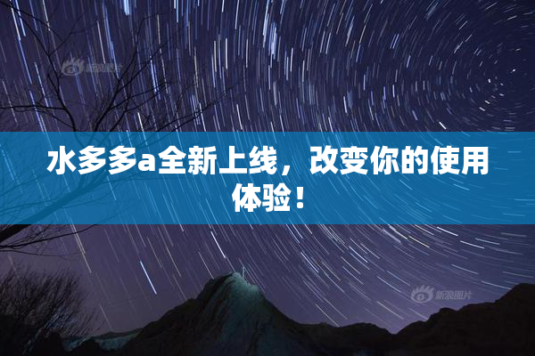 水多多a全新上线，改变你的使用体验！
