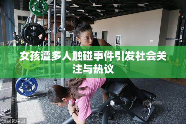 女孩遭多人触碰事件引发社会关注与热议