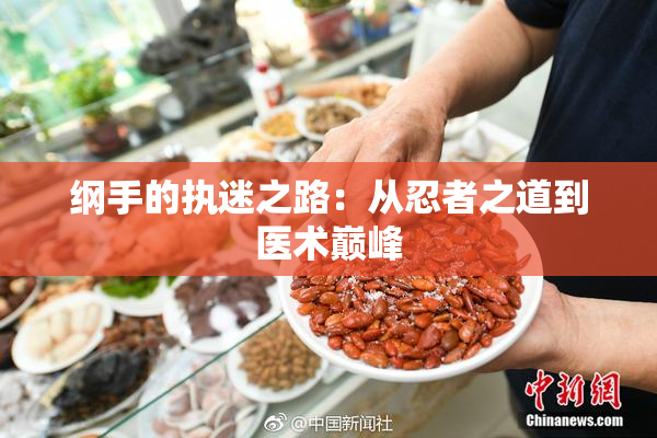 纲手的执迷之路：从忍者之道到医术巅峰