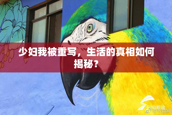 少妇我被重写，生活的真相如何揭秘？